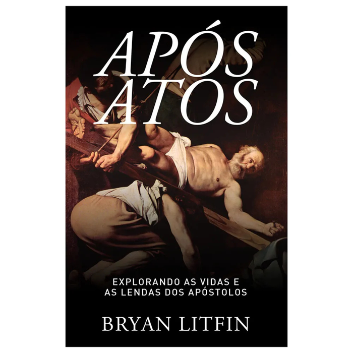 Após Atos - Bryan Litfin | O Que Aconteceu com os Apóstolos e a Igreja Primitiva