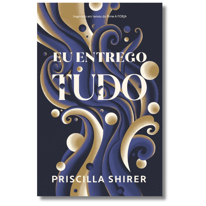 Série a Forja - Eu Entrego Tudo | Priscilla Shirer | Discipulado Radical e Entrega Total a Jesus